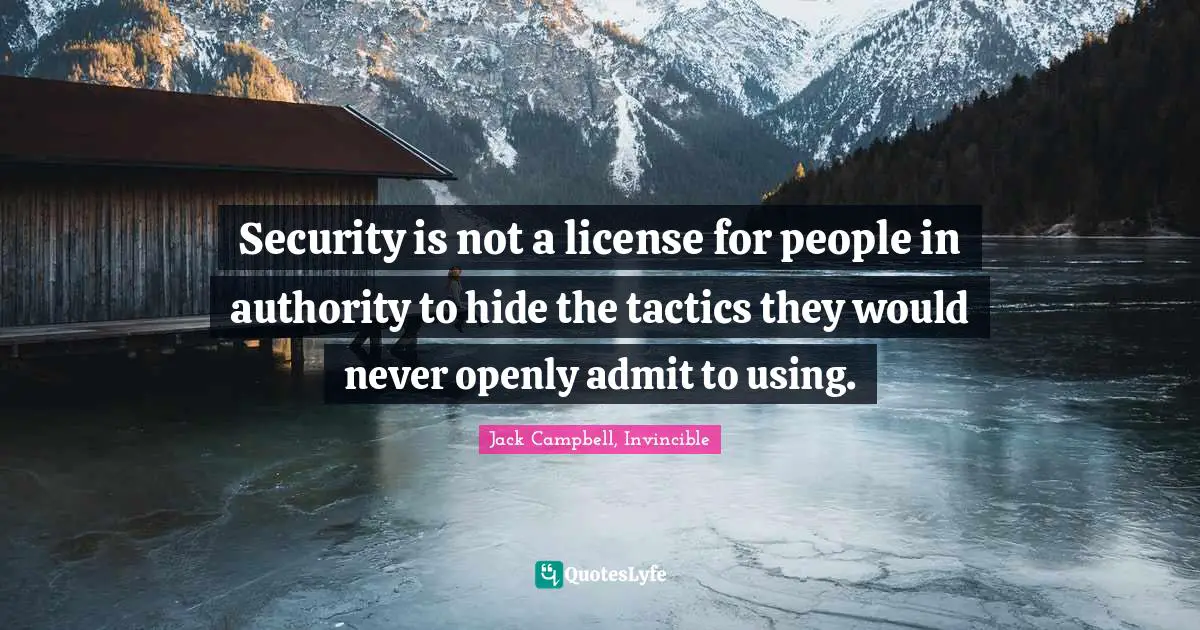 Security is not a license for people in authority to hide the tactics they would never openly admit to using.