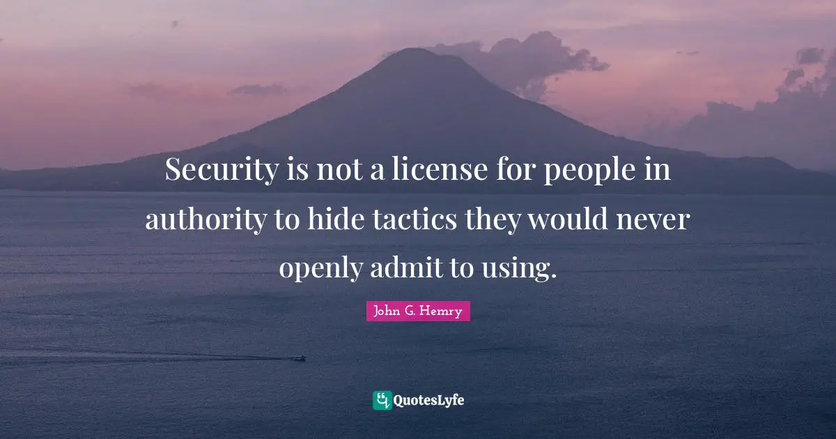 Abuse Of Power Quotes: "Security is not a license for people in authority to hide tactics they would never openly admit to using."