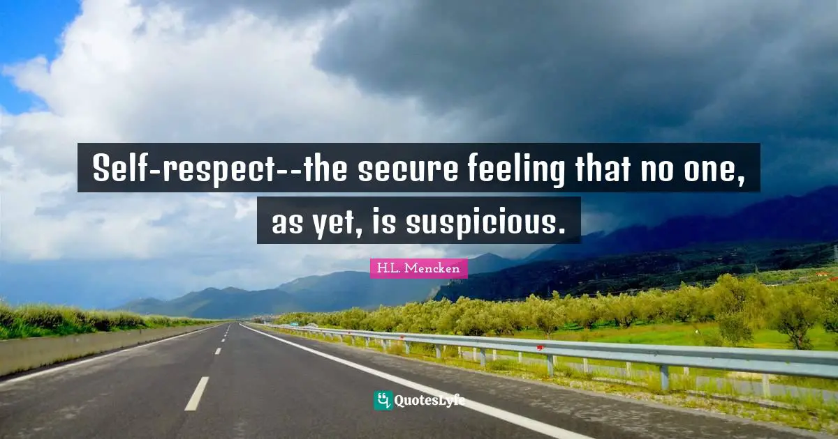 Self-respect--the secure feeling that no one, as yet, is suspicious.