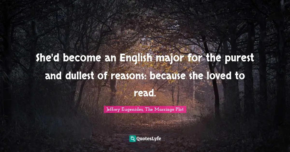 Jeffrey Eugenides Quotes: "She'd become an English major for the purest and dullest of reasons: because she loved to read."