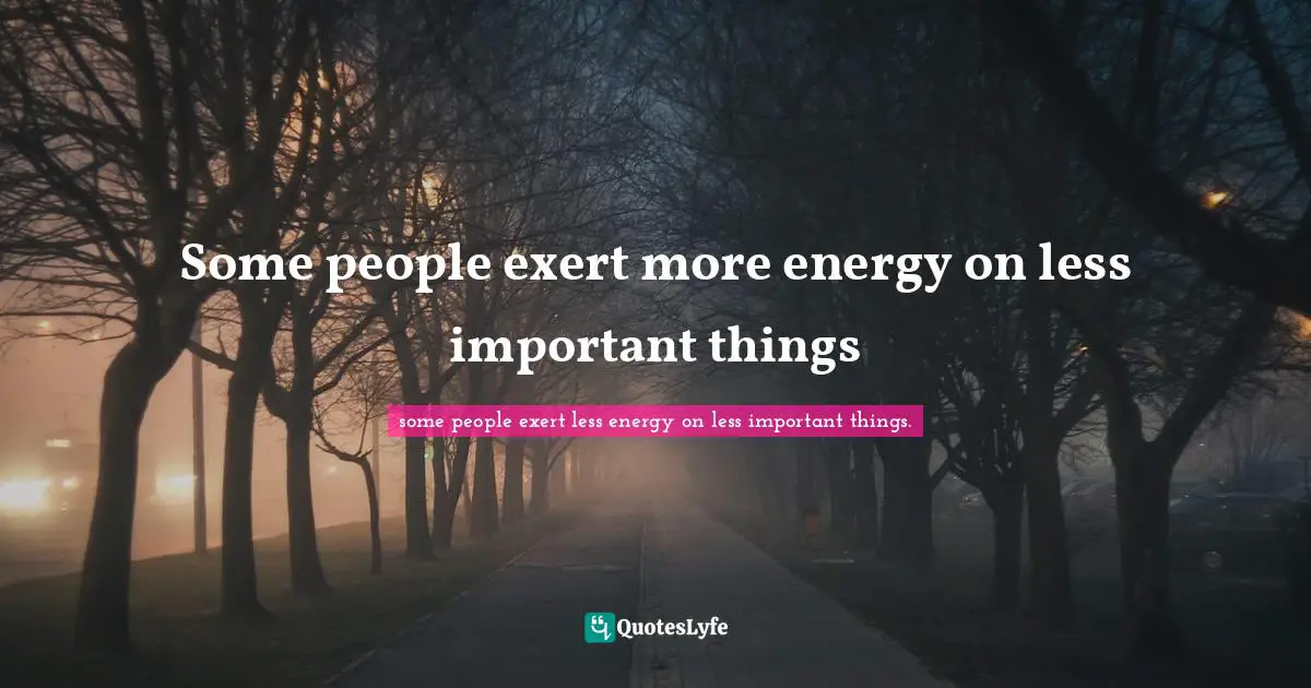 Some people exert more energy on less important things