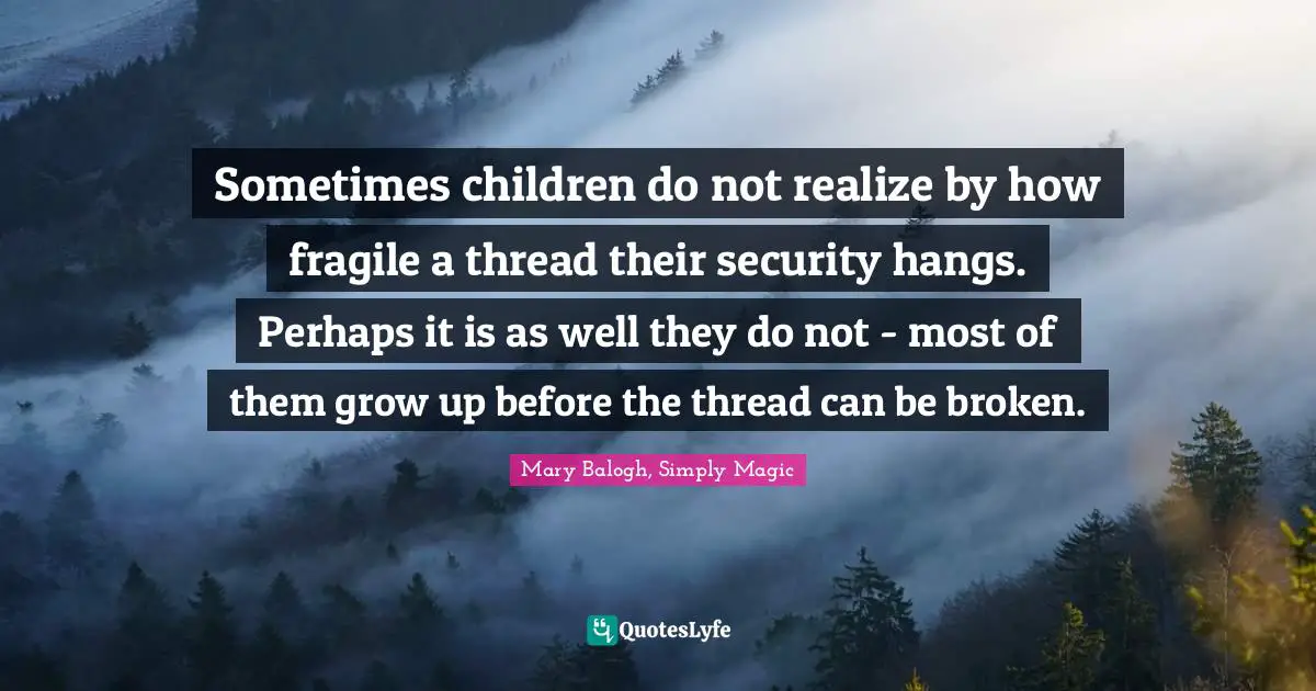 Sometimes children do not realize by how fragile a thread their security hangs. Perhaps it is as well they do not - most of them grow up before the thread can be broken.