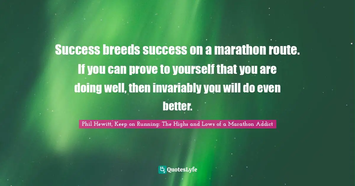 Success breeds success on a marathon route. If you can prove to yourself that you are doing well, then invariably you will do even better.