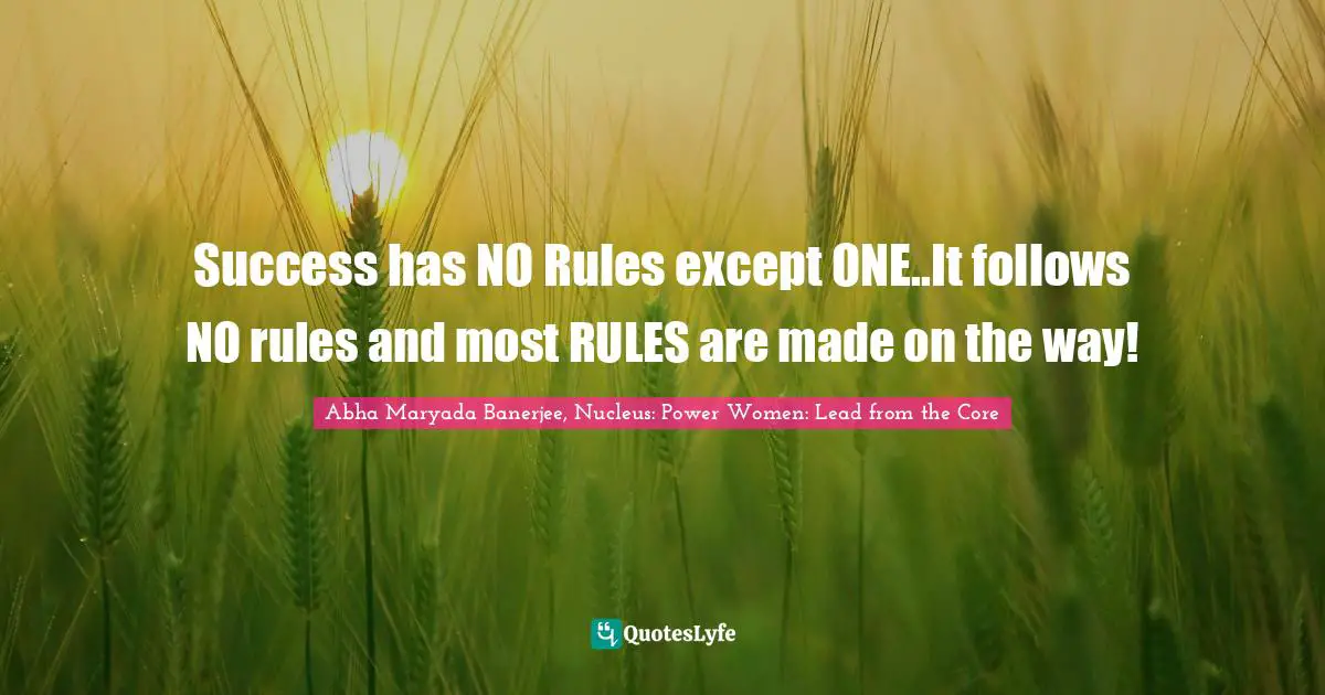 Success has NO Rules except ONE..It follows NO rules and most RULES are made on the way!