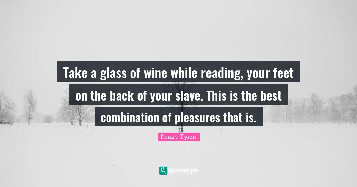 Take a glass of wine while reading, your feet on the back of your slave. This is the best combination of pleasures that is.