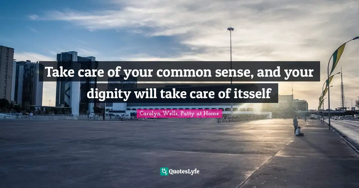 Take care of your common sense, and your dignity will take care of itsself