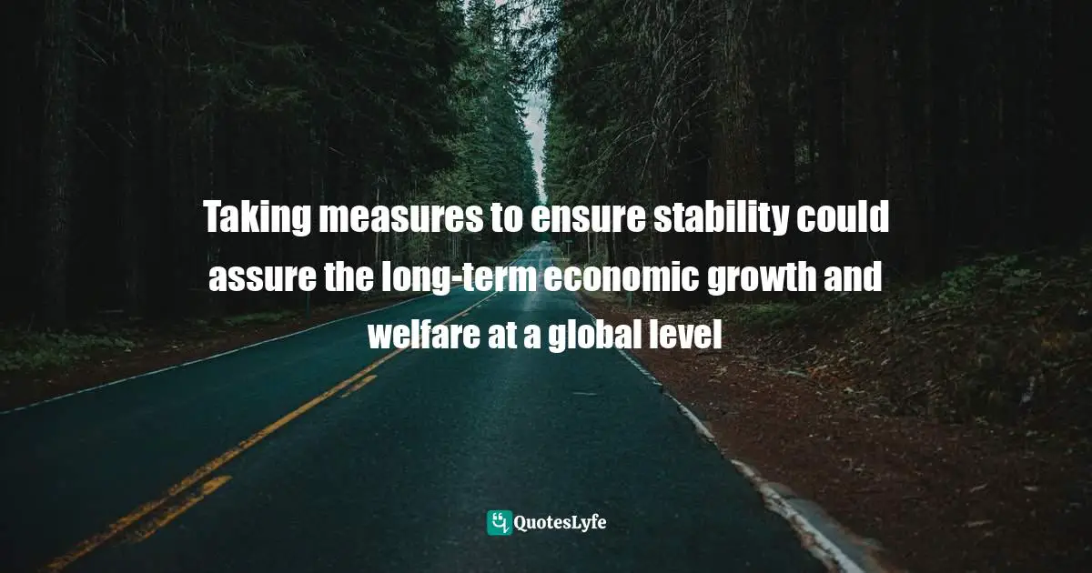 Taking measures to ensure stability could assure the long-term economic growth and welfare at a global level