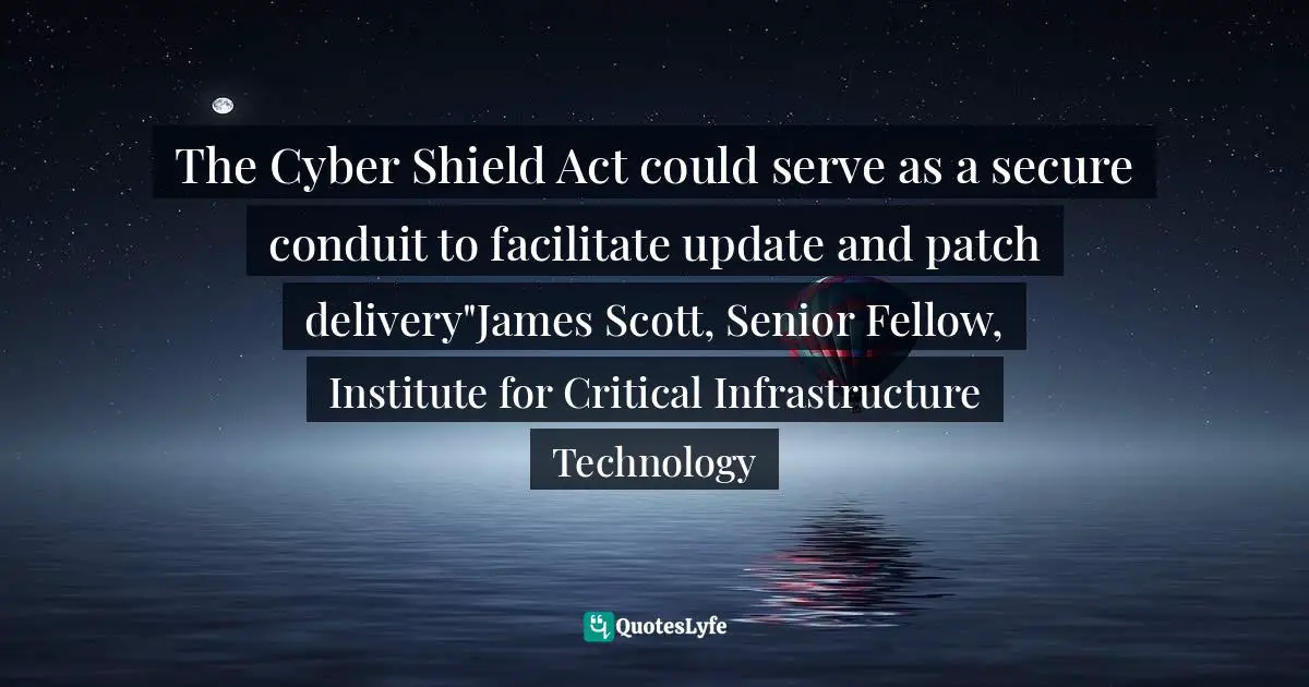 It’s Technology. Quotes: "The Cyber Shield Act could serve as a secure conduit to facilitate update and patch delivery"James Scott, Senior Fellow, Institute for Critical Infrastructure Technology"
