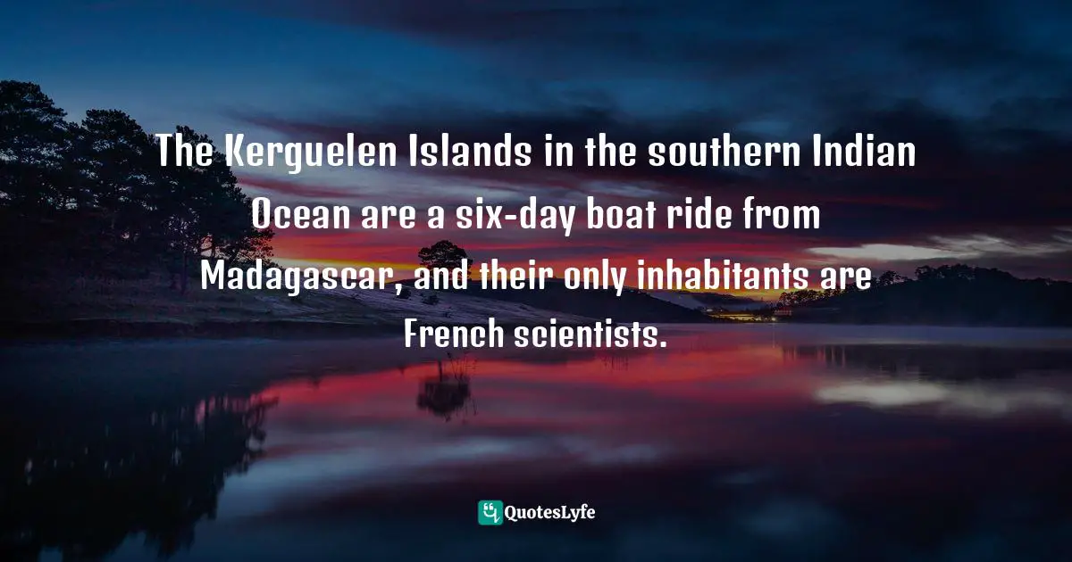 The Kerguelen Islands in the southern Indian Ocean are a six-day boat ride from Madagascar, and their only inhabitants are French scientists.