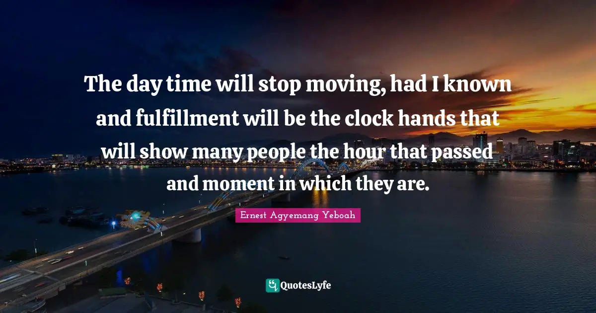 Disloyalty Quotes: "The day time will stop moving, had I known and fulfillment will be the clock hands that will show many people the hour that passed and moment in which they are."