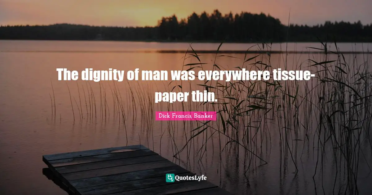 The dignity of man was everywhere tissue-paper thin.