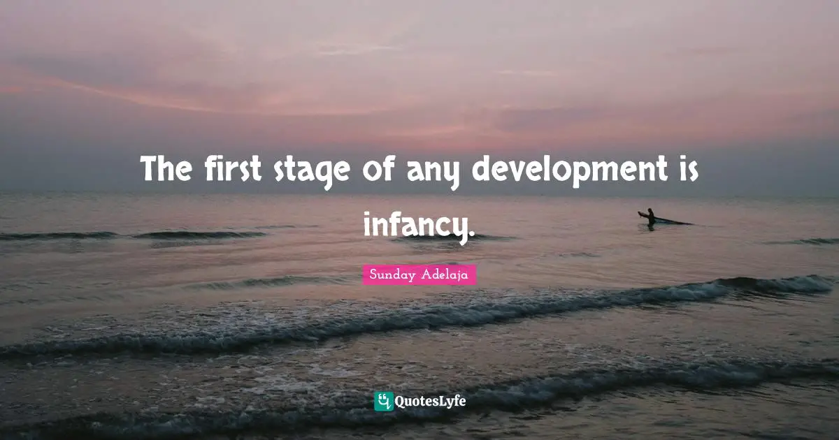The first stage of any development is infancy.