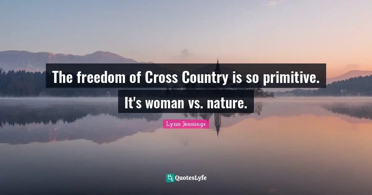The freedom of Cross Country is so primitive. It's woman vs. nature.