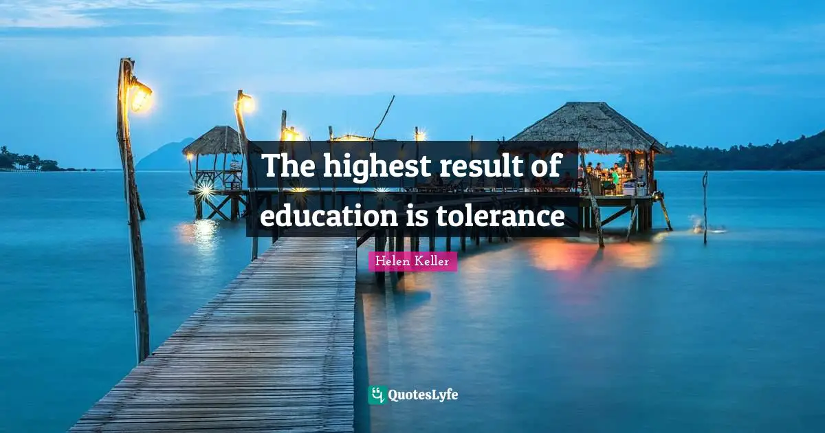 The highest result of education is tolerance