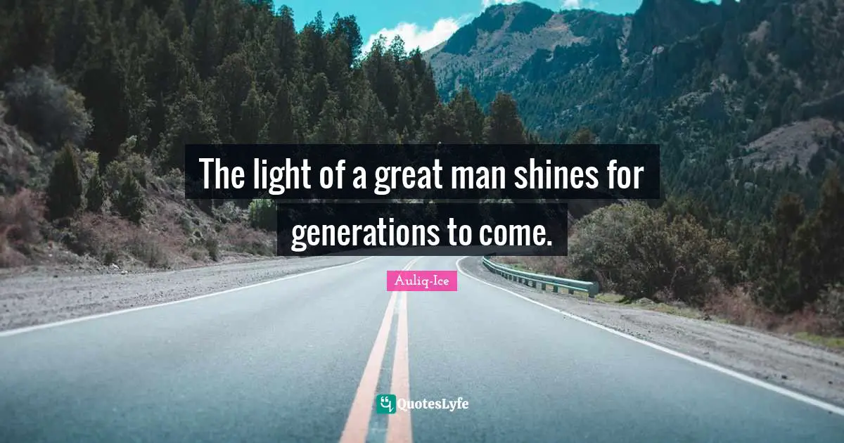 The light of a great man shines for generations to come.