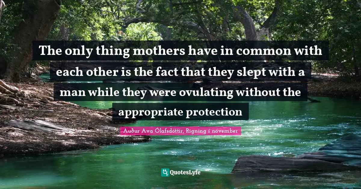 The only thing mothers have in common with each other is the fact that they slept with a man while they were ovulating without the appropriate protection