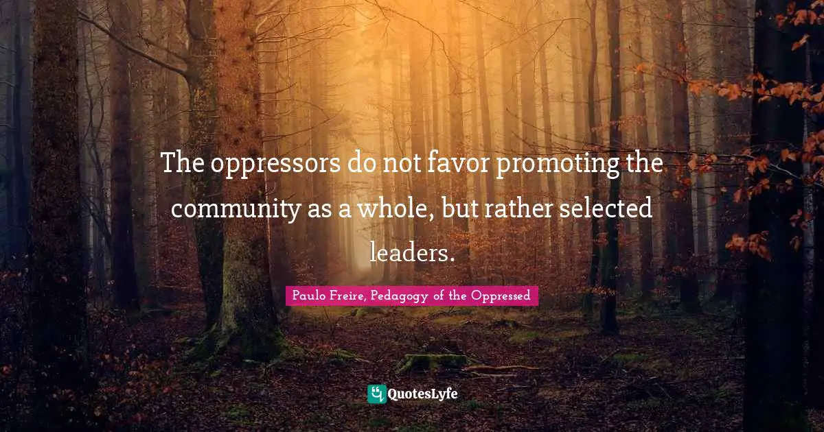 Paulo Freire Quotes: "The oppressors do not favor promoting the community as a whole, but rather selected leaders."
