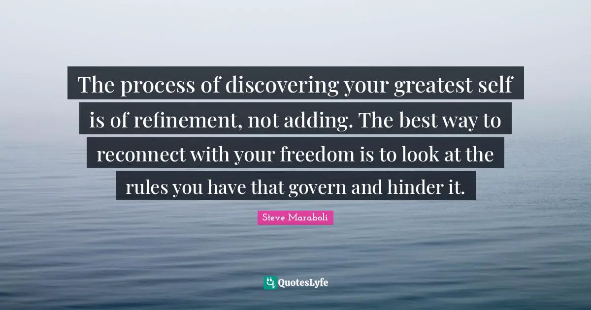 The process of discovering your greatest self is of refinement, not adding. The best way to reconnect with your freedom is to look at the rules you have that govern and hinder it.