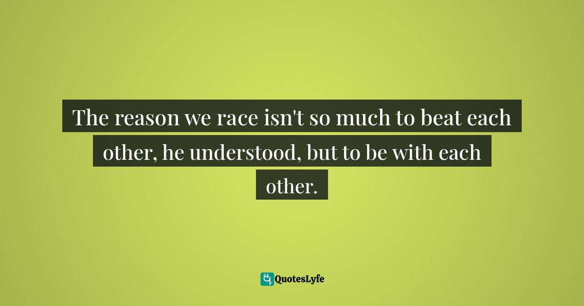 Born To Run Quotes: "The reason we race isn't so much to beat each other, he understood, but to be with each other."