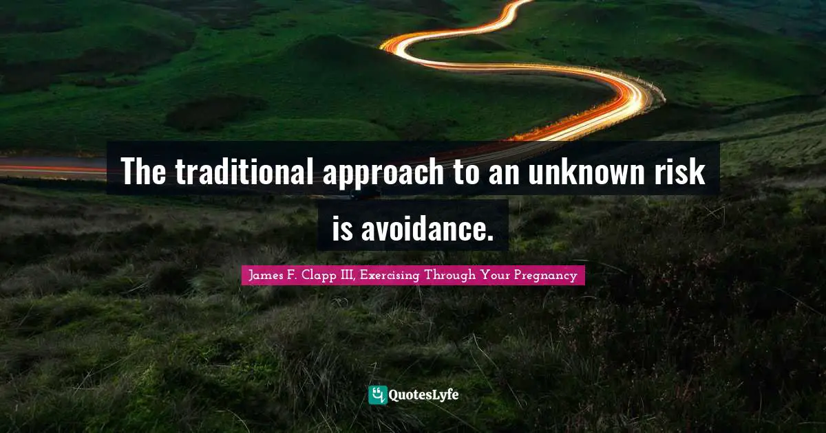 The traditional approach to an unknown risk is avoidance.