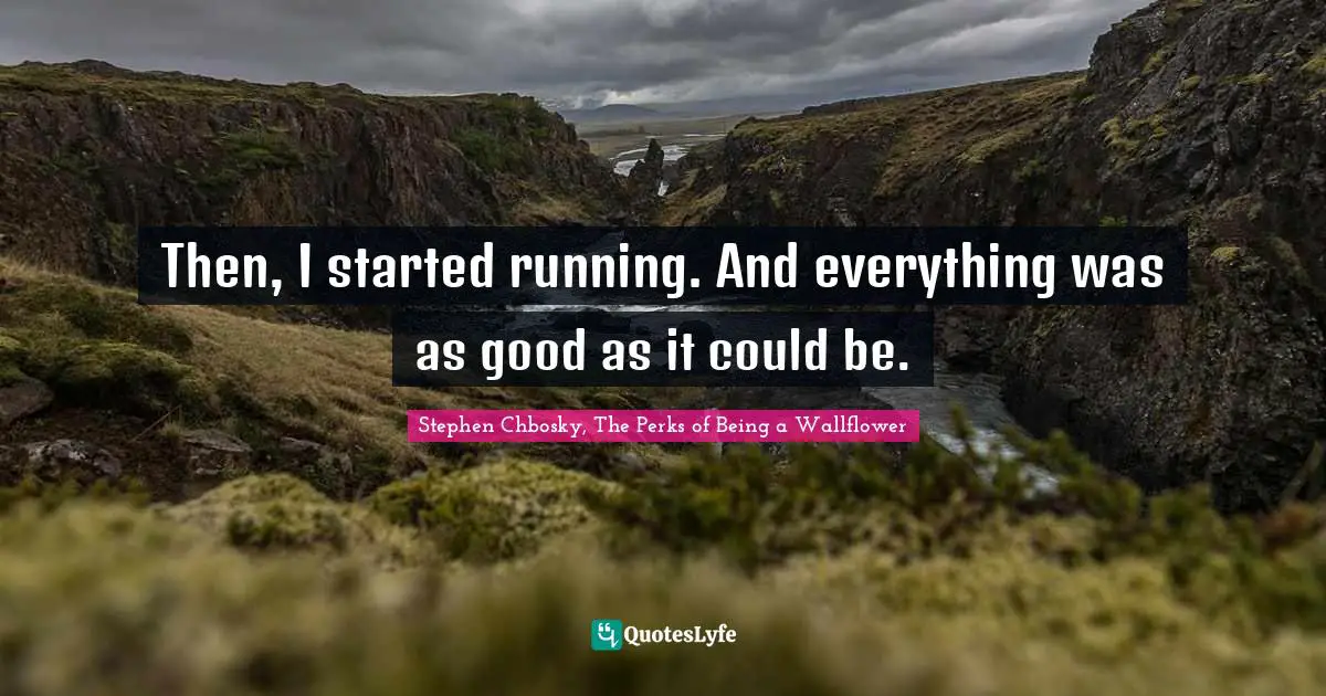 Stephen Chbosky, The Perks Of Being A Wallflower Quotes: "Then, I started running. And everything was as good as it could be."