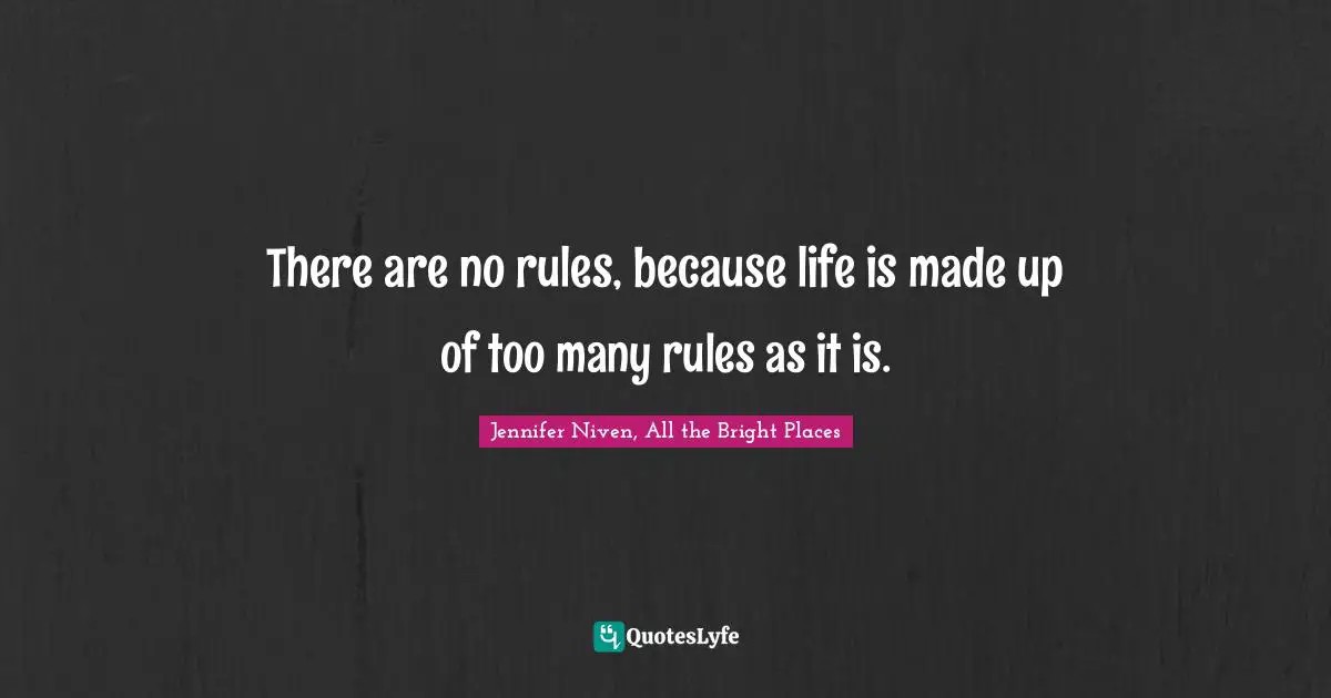 There are no rules, because life is made up of too many rules as it is.