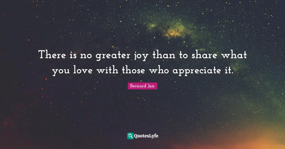 There is no greater joy than to share what you love with those who appreciate it.