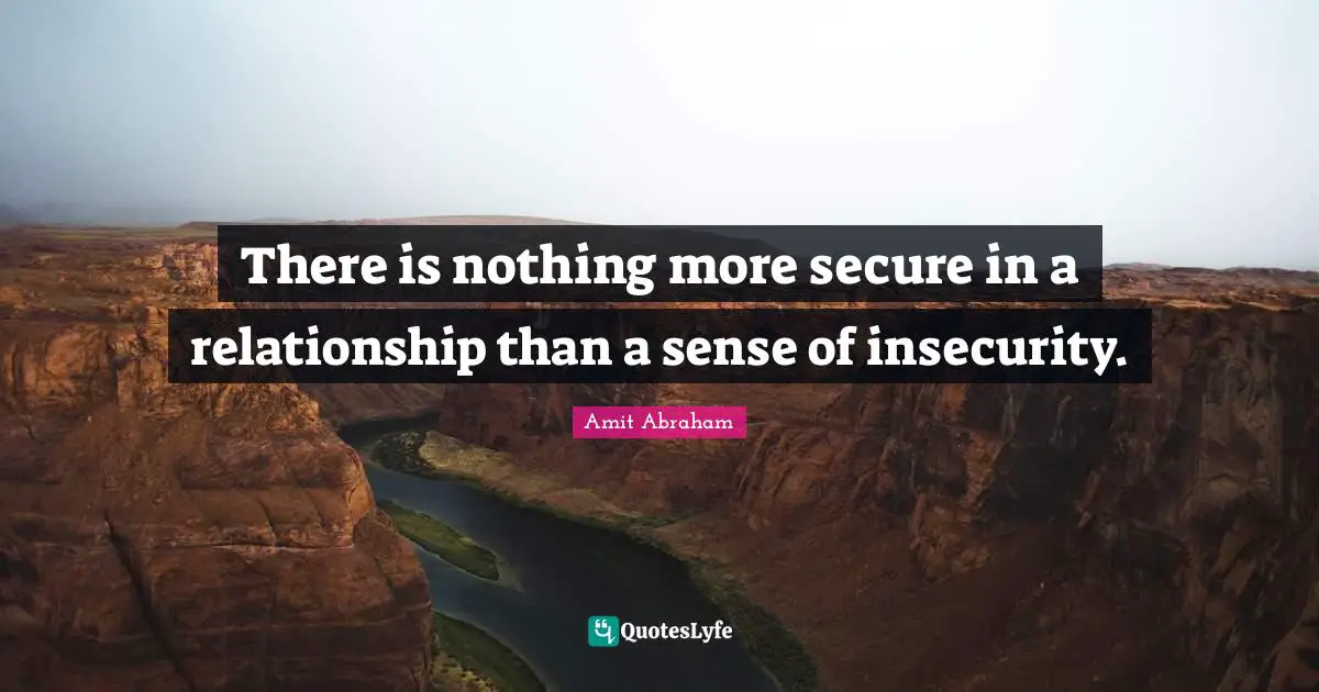 There is nothing more secure in a relationship than a sense of insecurity.