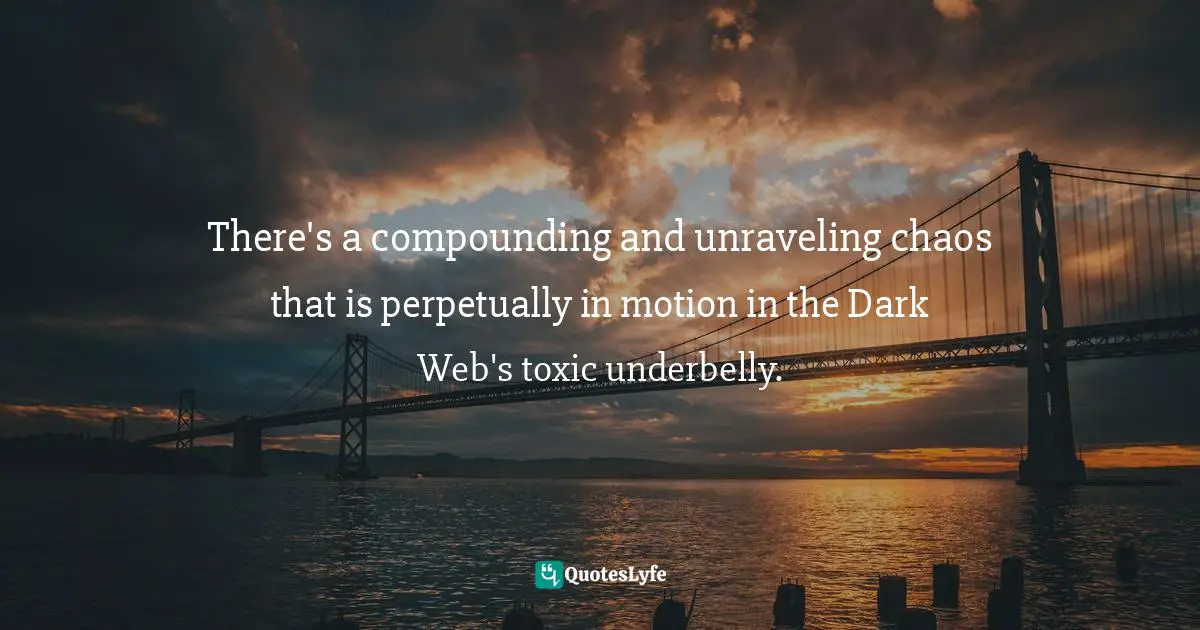 There's a compounding and unraveling chaos that is perpetually in motion in the Dark Web's toxic underbelly.