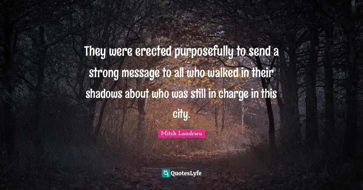 They were erected purposefully to send a strong message to all who walked in their shadows about who was still in charge in this city.
