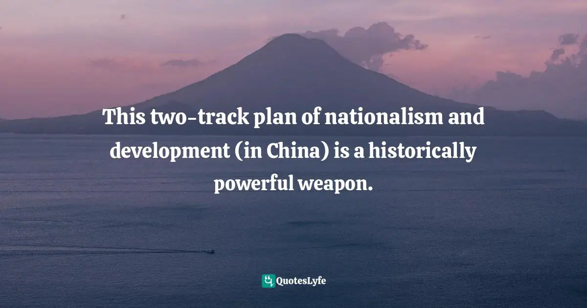 This two-track plan of nationalism and development (in China) is a historically powerful weapon.