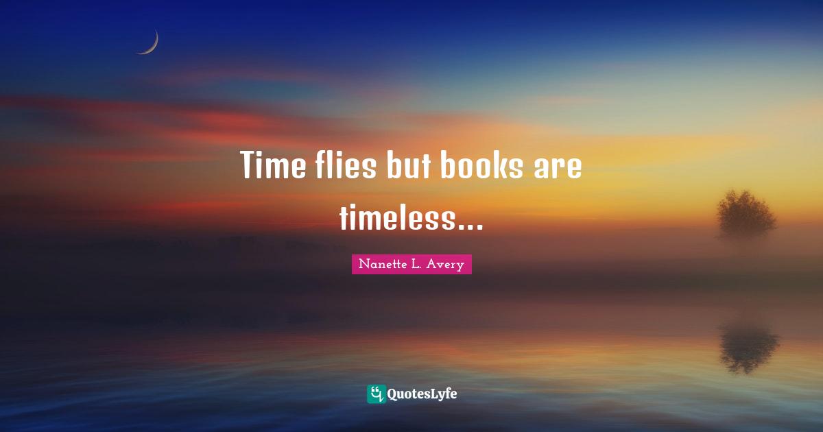 Nanette L. Avery Quotes: "Time flies but books are timeless..."