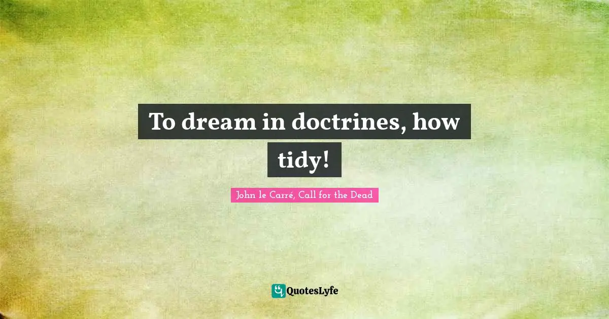 To dream in doctrines, how tidy!