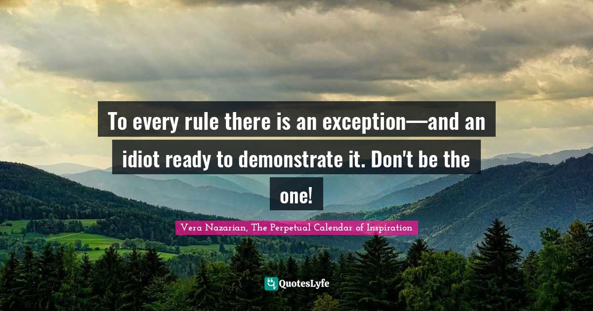 To every rule there is an exception—and an idiot ready to demonstrat