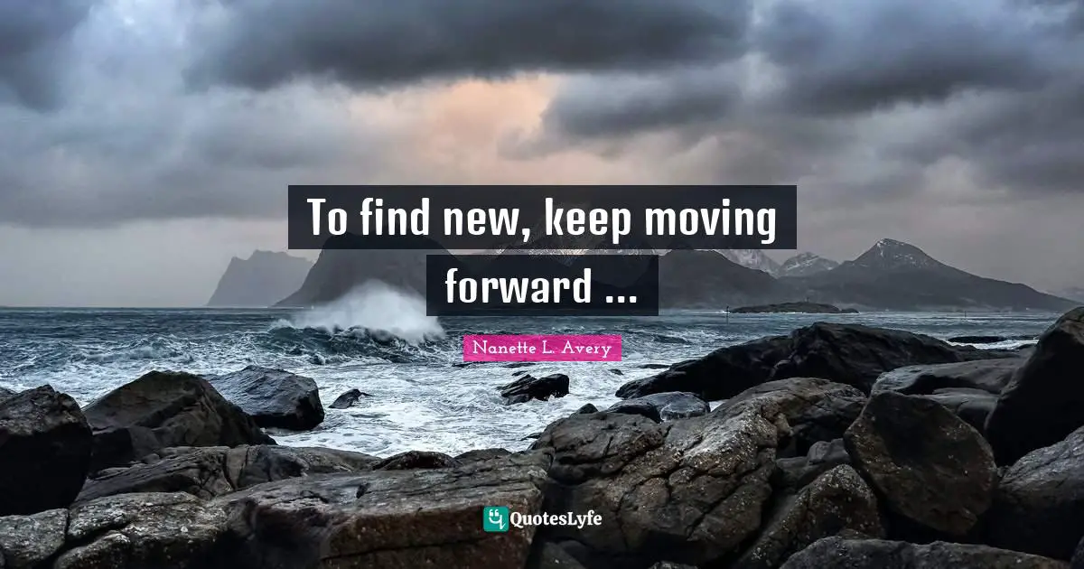 Nanette L. Avery Quotes: "To find new, keep moving forward ..."