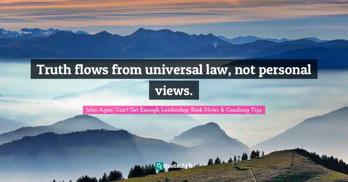 Signature Quotes: "Truth flows from universal law, not personal views."
