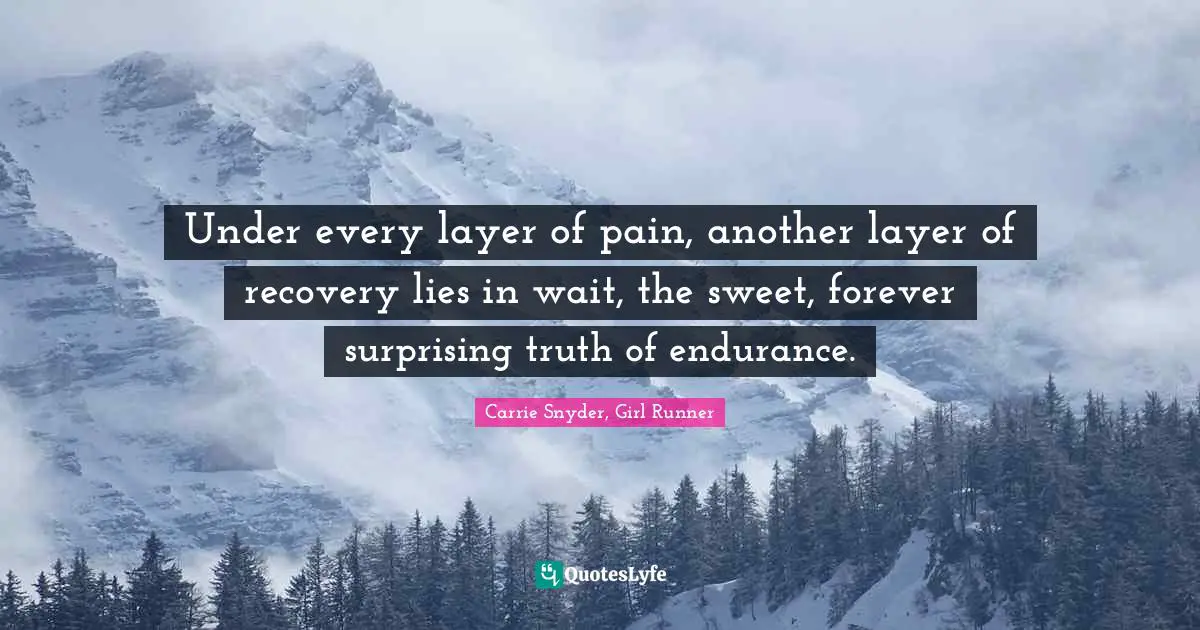 Hardships Quotes: "Under every layer of pain, another layer of recovery lies in wait, the sweet, forever surprising truth of endurance."