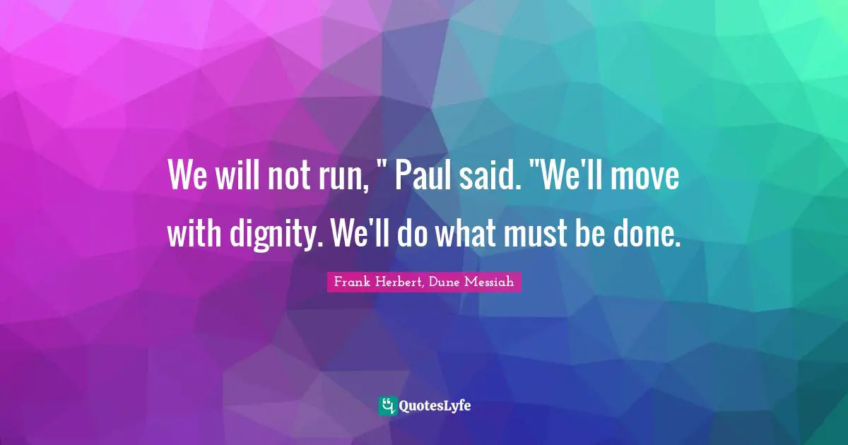 We will not run, " Paul said. "We'll move with dignity. We'll do what must be done.
