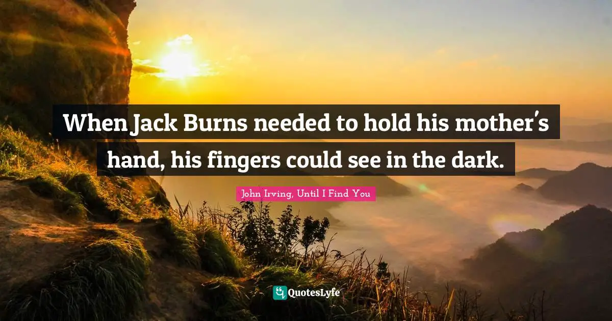 When Jack Burns needed to hold his mother's hand, his fingers could see in the dark.