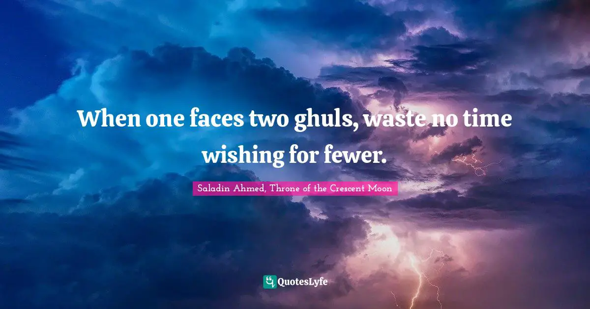 Saladin Ahmed, Throne of the Crescent Moon Quotes: When one faces two ghuls, waste no time wishing for fewer.