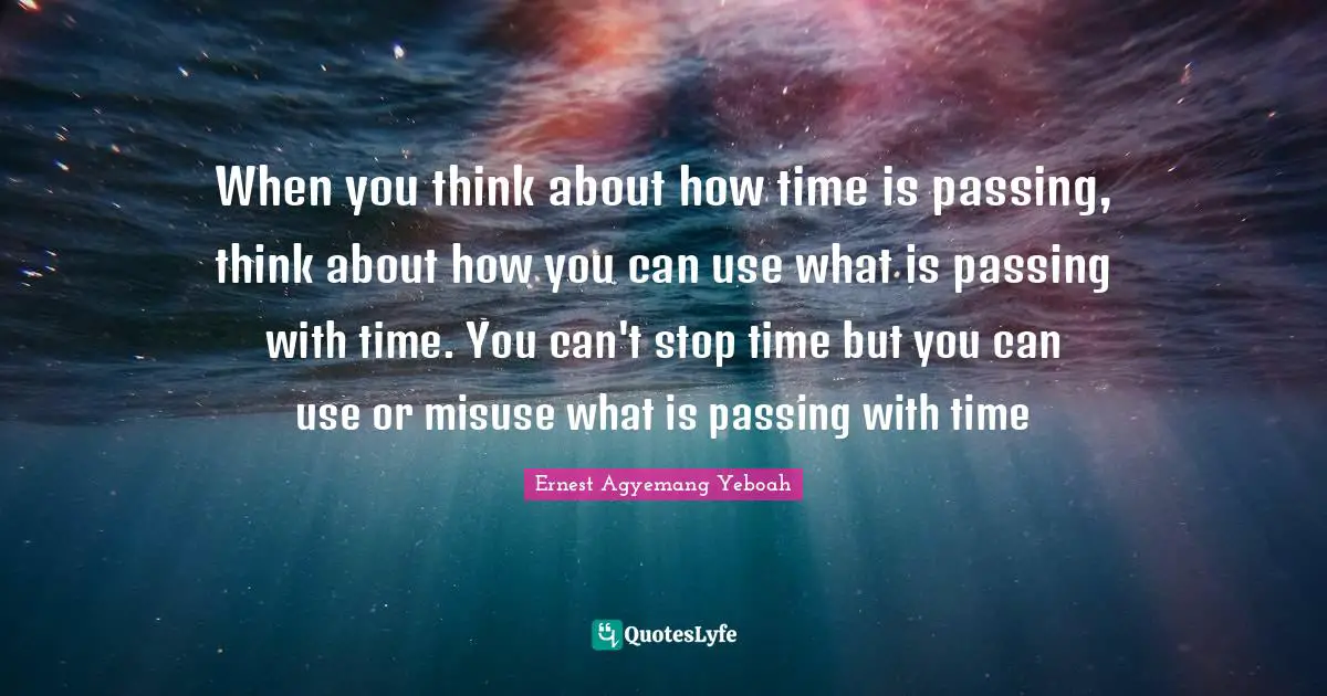 Opportunities In Life Quotes: "When you think about how time is passing, think about how you can use what is passing with time. You can't stop time but you can use or misuse what is passing with time"