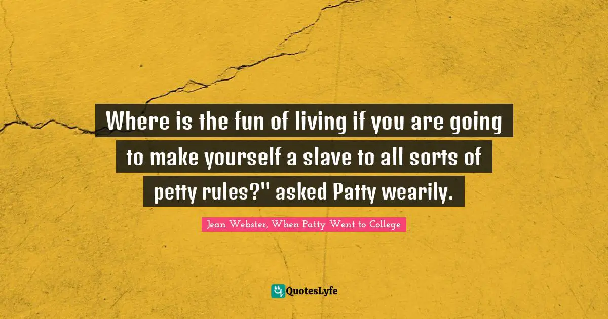 Where is the fun of living if you are going to make yourself a slave to all sorts of petty rules?" asked Patty wearily.