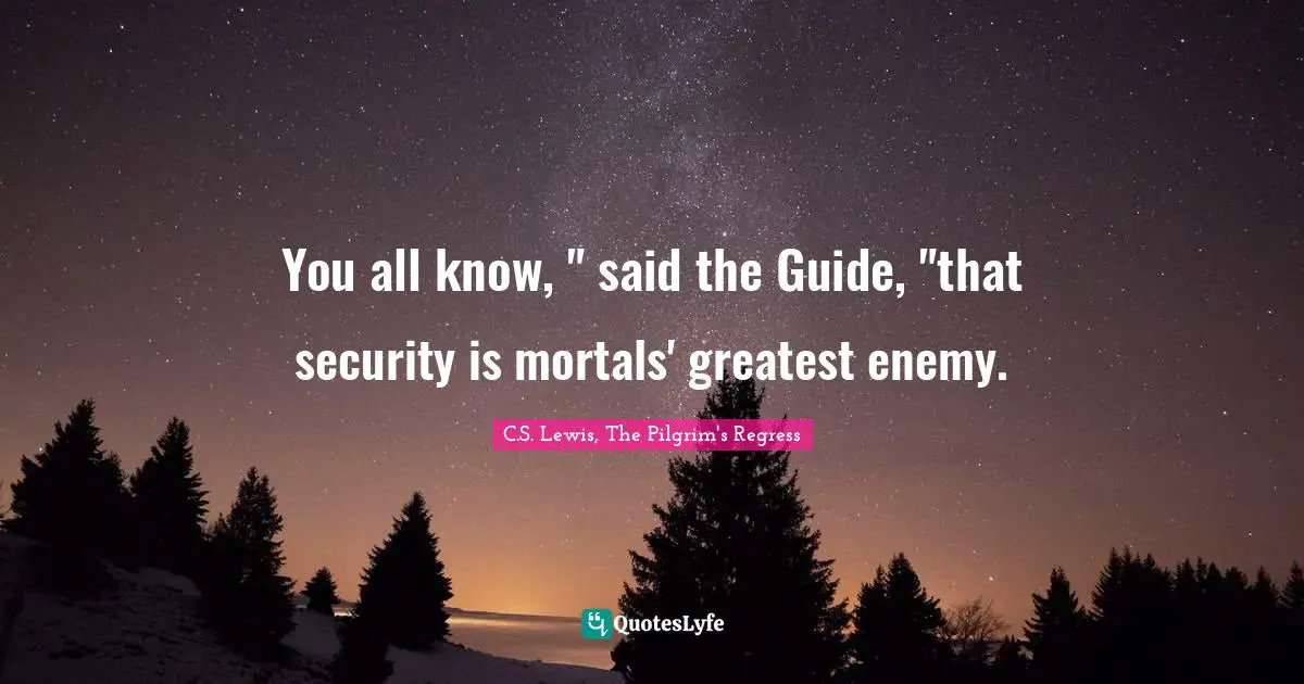 You all know, " said the Guide, "that security is mortals' greatest enemy.