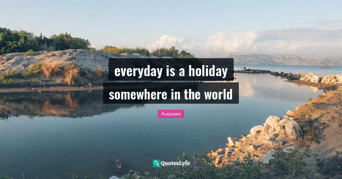 everyday is a holiday somewhere in the world