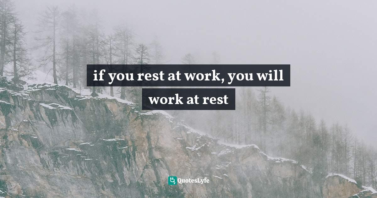 if you rest at work, you will work at rest... Quote by Ernest Agyemang