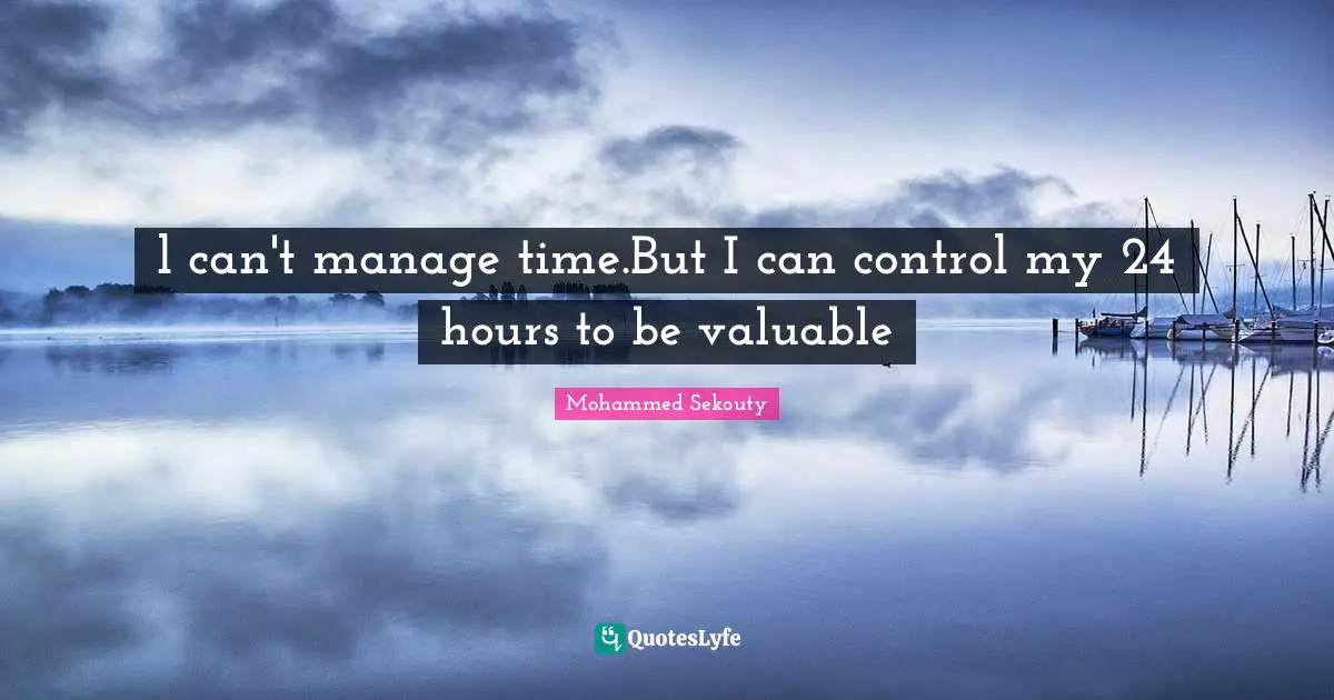 l can't manage time.But I can control my 24 hours to be valuable