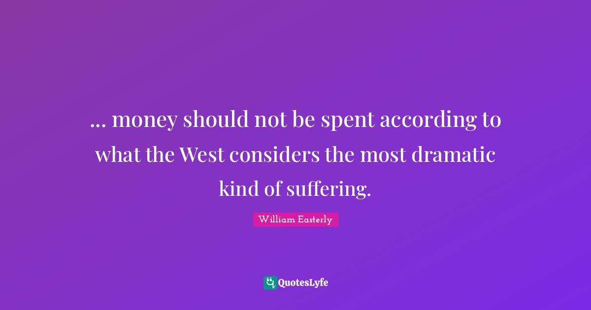 ... money should not be spent according to what the West considers the most dramatic kind of suffering.