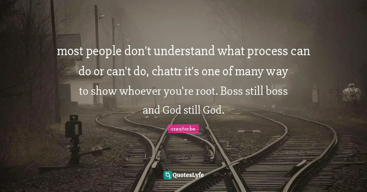 Religion And Philoshophy Quotes: "most people don't understand what process can do or can't do, chattr it's one of many way to show whoever you're root. Boss still boss and God still God."