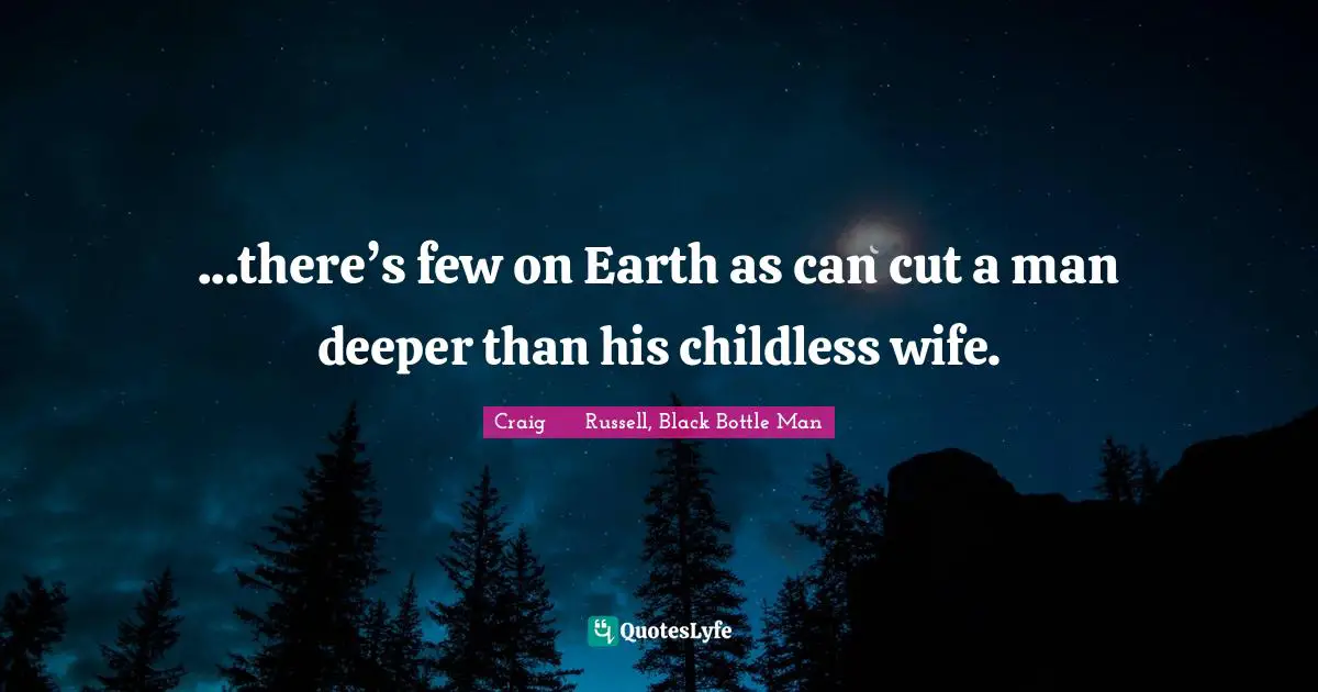 ...there’s few on Earth as can cut a man deeper than his childless wife.