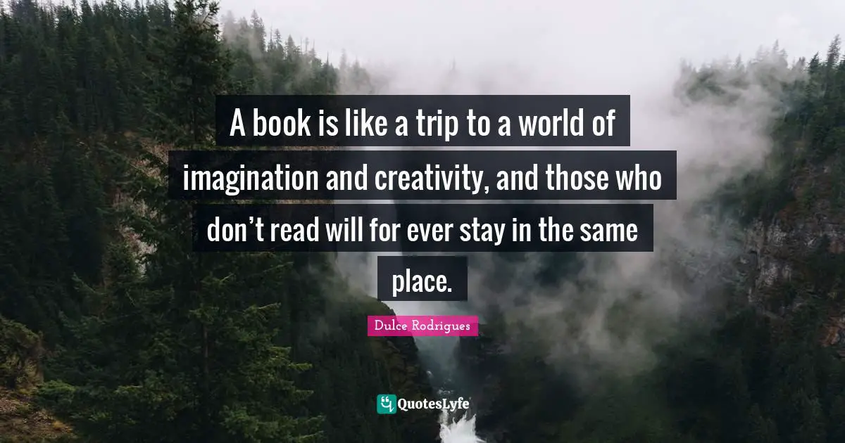 GT Rodrigues Quotes: "A book is like a trip to a world of imagination and creativity, and those who don’t read will for ever stay in the same place."